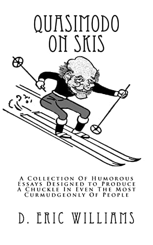 Quasimodo On Skis A Collection Of Humorous Essays Designed to Produce A Chuckle In Even The Most Curmudgeonly Of People