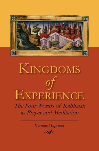 Kingdoms of Experience The Four Worlds of Kabbalah as Prayer and Meditation