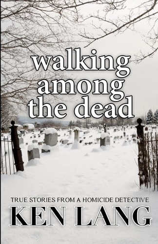 Walking Among the Dead True Stories from a Homicide Detective