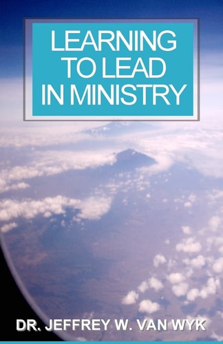 Learning to Lead in Ministry How to Experience Success in Ministry by Studying Leadership