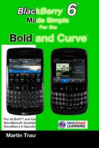 BlackBerry 6 Made Simple for the Bold and Curve For the BlackBerry Bold 9780, 9700, 9650 and Curve 3G 93xx, Curve 85xx Running BlackBerry 6