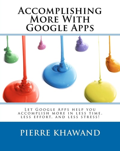 Accomplishing More With Google Apps Let Google Apps Help You Accomplish More in Less Time, Less Effort, and Less Stress!