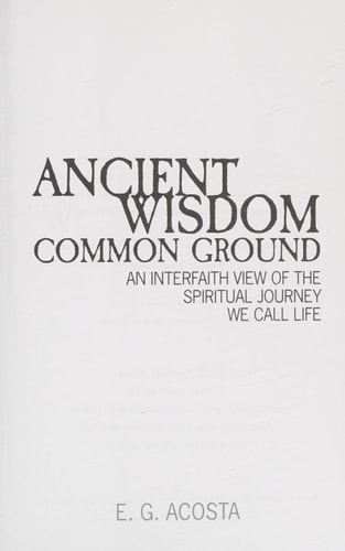 Ancient Wisdom - Common Ground An Interfaith View of the Spiritual Journey We Call Life