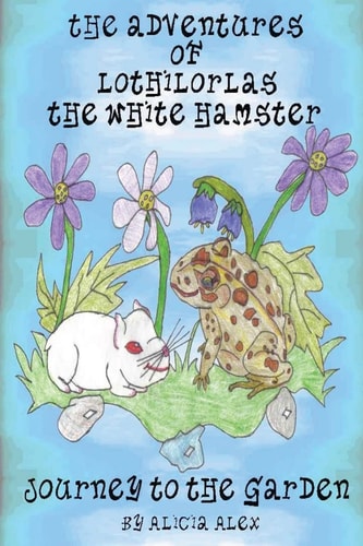 The Adventures of Lothilorlas The White Hamster Journey to the Garden