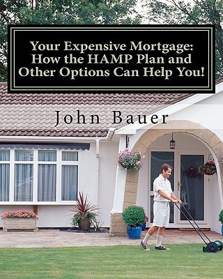 Your Expensive Mortgage How the HAMP Plan and Other Options Can Help You!