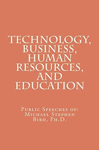 Technology, Business, Human Resources, and Education Public Speeches Of: Michael Stephen Bird, Ph. D.