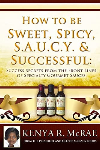 How to Be Sweet, Spicy, S. A. U. C. Y. and Successful Success Secrets from the Front Lines of Specialty Gourmet Sauces