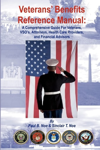 Veterans' Benefits Reference Manual A Comprehensive Guide for Veterans, VSO's, Attorneys, Health Care Providers, and Financial Advisors