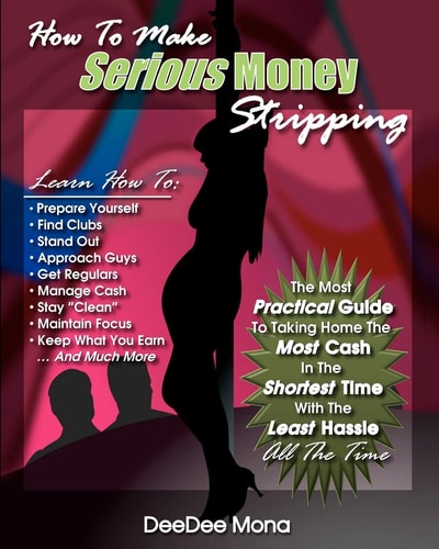 How To Make SERIOUS Money Stripping The Most Practical Guide To Taking Home The Most Cash In The Shortest Time With The Least Hassle All The Time