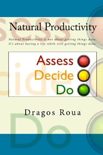 Natural Productivity - Assess, Decide, Do Natural Productivity Is Not about Getting Things Done. It's about Having a Life While Still Getting Things Done