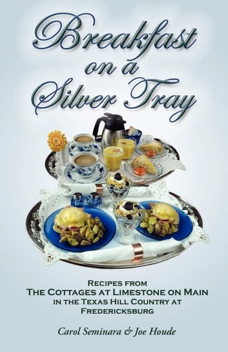 Breakfast on a Silver Tray Recipes From Cottages at Limestone on Main B&B in the Texas Hill Country at Fredricksburg