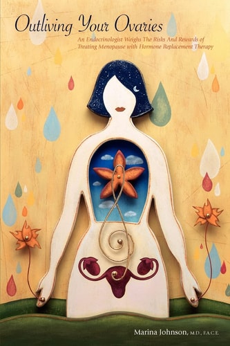 Outliving Your Ovaries An Endocrinologist Weighs the Risks and Rewards of Treating Menopause with Hormone Replacement Therapy
