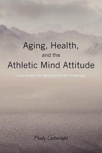 Aging, Health, and the Athletic Mind Attitude A Game Plan for Aging and Health Challenges