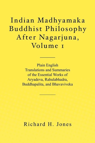 Indian Madhyamaka Buddhist Philosophy After Nagarjuna Plain English translations and summaries of the essential works of Aryadeva, Rahulabhadra, Buddhapalita, and Bhavaviveka