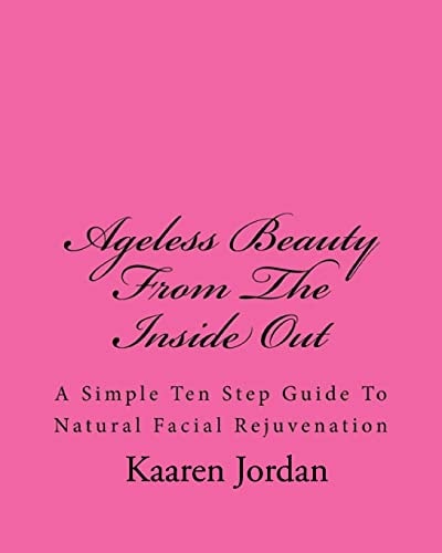 Ageless Beauty From The Inside Out A Simple Ten Step Guide To Natural Facial Rejuvenation