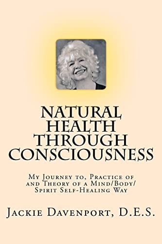 Natural Health Through Consciousness My Journey To, Practice of and Theory of a Mind/Body/Spirit Self-Healing Way