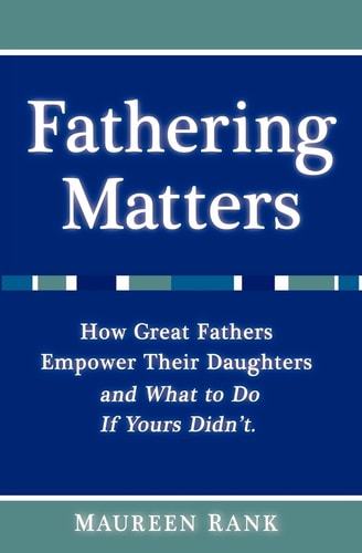 Fathering Matters How Great Fathers Empower Their Daughters and What To Do If Yours Didn't