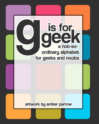 G Is for Geek A Not-So-Ordinary Alphabet for Geeks and Noobs