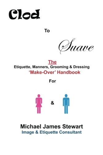 Clod to Suave The Etiquette, Manners, Grooming and Dressing 'Make-Over' Handbook for Women and Men