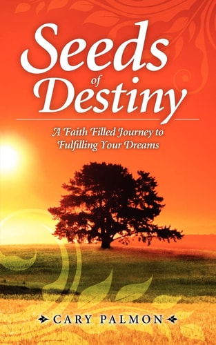 Seeds of Destiny A Faith Filled Journey to Fulfilling Your Dreams