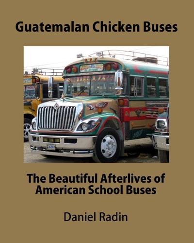 Guatemalan Chicken Buses The Beautiful Afterlives of American School Buses