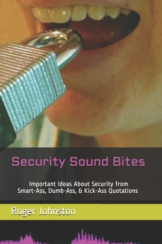 Security Sound Bites Important Ideas about Security from Smart-Ass, Dumb-Ass, and Kick-Ass Quotations (2nd Edition)