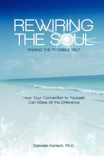 Rewiring the Soul Finding the Possible Self: How Your Connection to Yourself Can Make All the Difference