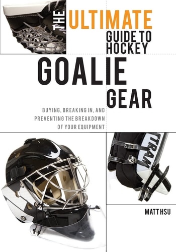 The Ultimate Guide to Hockey Goalie Gear Buying, Breaking In, and Preventing the Breakdown of Your Equipment
