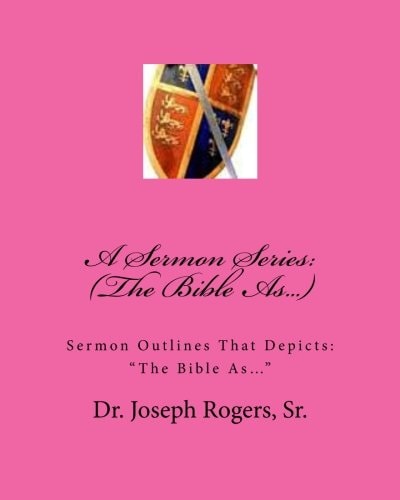 A Sermon Series (The Bible As...): Sermon Outlines That Depicts: "The Bible As..."