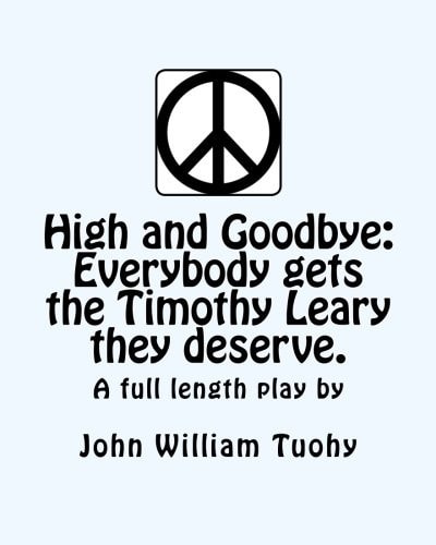 High and Goodbye Everybody Gets the Timothy Leary They Deserve. a Full Length Play