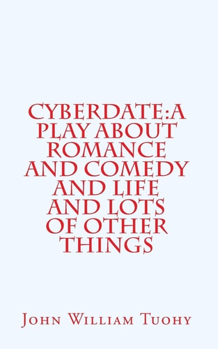 Cyberdate A Play about Romance and Comedy and Life and Lots of Other Things