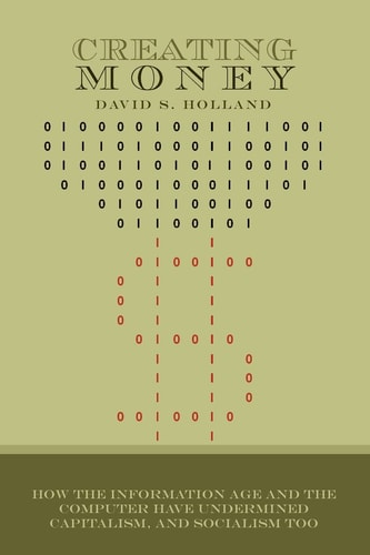 Creating Money How the Information Age and the Computer Have Undermined Capitalism, and Socialism Too