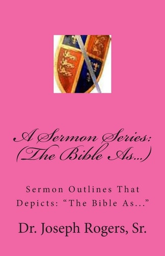 A Sermon Series (The Bible As...): Sermon Outlines That Depicts: "The Bible As..."