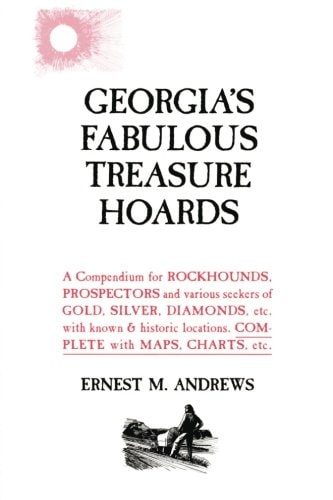 Georgia's Fabulous Treasure Hoards A Compendium for ROCKHOUNDS, PROSPECTORS and Various Seekers of GOLD, SILVER, DIAMONDS, Etc. with Known and Historic Locations. COMPLETE with MAPS, CHARTS, Etc