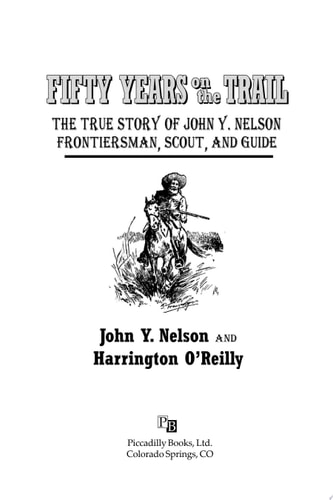 Fifty Years On the Trail The True Story of John Y. Nelson, Frontiersman, Scout, and Guide