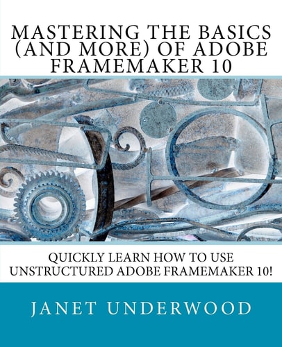 Mastering the Basics (and More) of Adobe FrameMaker 10