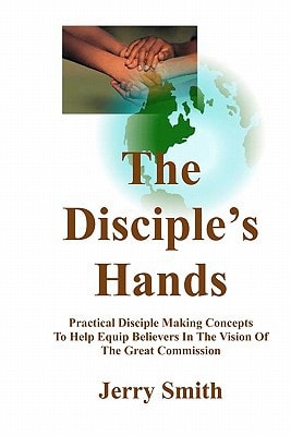 The Disciple's Hands Practical Disciple Making Concepts To Help Equip Believers In The Vision Of The Great Commission