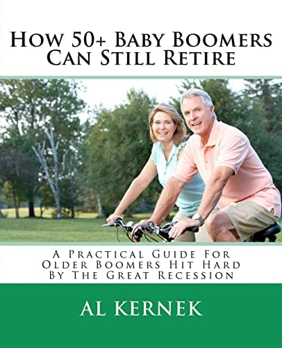 How 50+ Baby Boomers Can Still Retire A Practical Guide for Older Boomers Hit Hard by the Great Recession