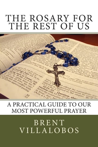The Rosary for the Rest of Us A Practical Guide to Our Most Powerful Prayer