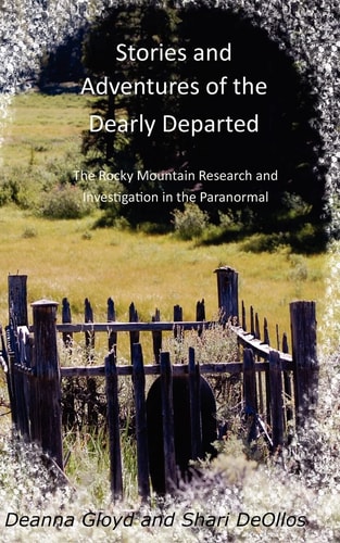 Stories and Adventures of the Dearly Departed The Rocky Mountain Research and Investigation in the Paranormal