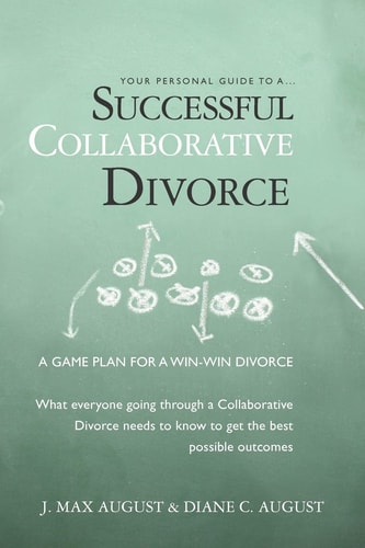 Your Personal Guide to a Successful Collaborative Divorce What Everyone Going Through a Collaborative Divorce Needs to Know to Get the Best Possible Outcomes