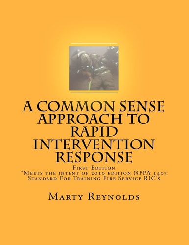 A Common Sense Approach to Rapid Intervention Response *Meets the Intent of 2010 Edition NFPA 1407 Standard For Training Fire Service RIC's