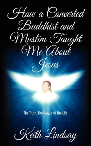 How a Converted Buddhist and Muslim Taught Me About Jesus The Truth, The Way, and The Life