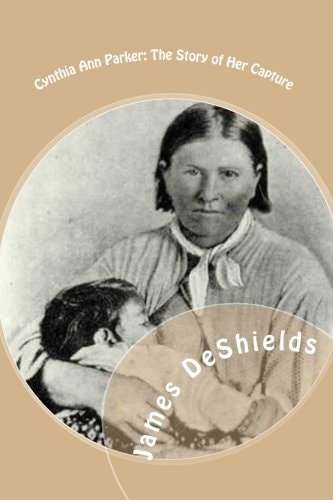 Cynthia Ann Parker The Story of Her Capture - At the Massacre of the Inmates of Parker's Fort - Of Her Quarter of a Century Spent Among the Comanches, As the Wife of the War Chief, Peta Nocona - And of Her Recapture at the Battle of Pease River