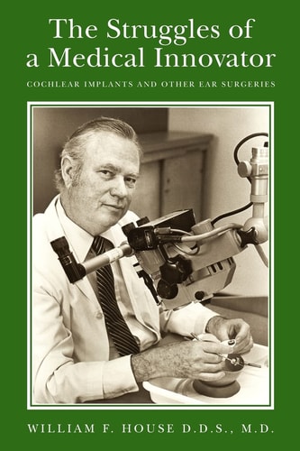 The Struggles of a Medical Innovator Cochlear Implants and Other Ear Surgeries : a Memoir