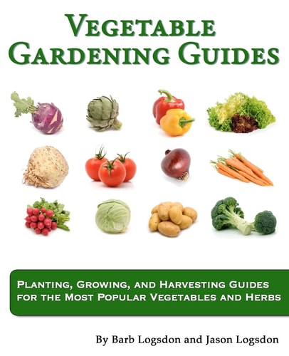 Vegetable Gardening Guides Planting, Growing, and Harvesting Guides for the Most Popular Vegetables and Herbs
