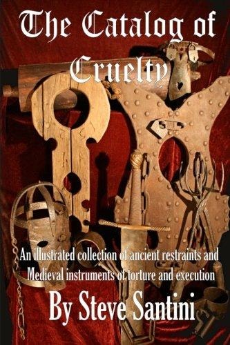The Catalog of Cruelty An Illustrated Collection of Ancient Restraints and Medieval Instruments of Torture and Execution