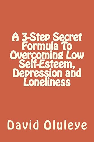 A 3-Step Secret Formula To Overcoming Low Self-Esteem, Depression and Loneliness