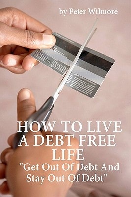 How To Live A Debt Free Life Get Out Of Debt And Stay Out Of Debt