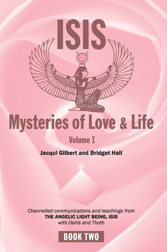 Isis Mysteries of Love and Life Volume I Channelled Communications and Teachings from the Angelic Light Being Isis, with Osiris and Thoth